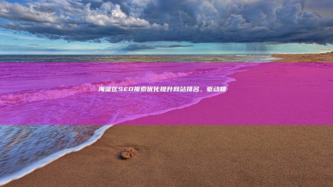 海淀区SEO搜索优化：提升网站排名，驱动精准流量