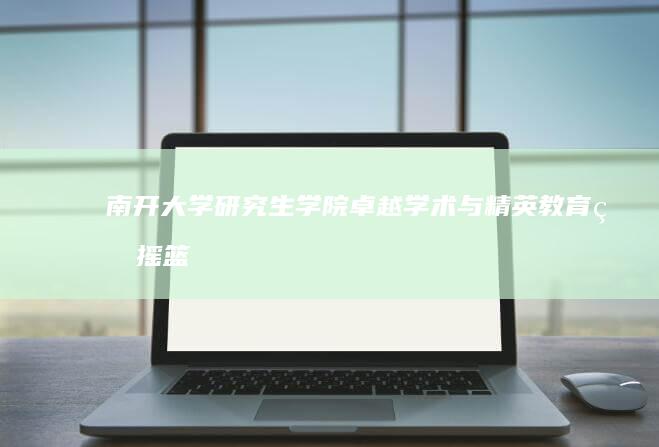 南开大学研究生学院：卓越学术与精英教育的摇篮